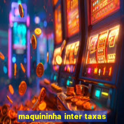 maquininha inter taxas